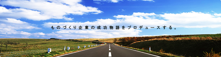 ものづくり企業の成功をプロデュースする
